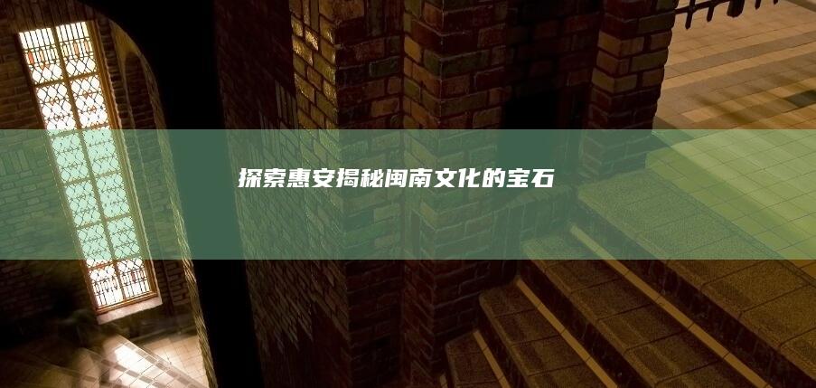 探索惠安：揭秘闽南文化的宝石